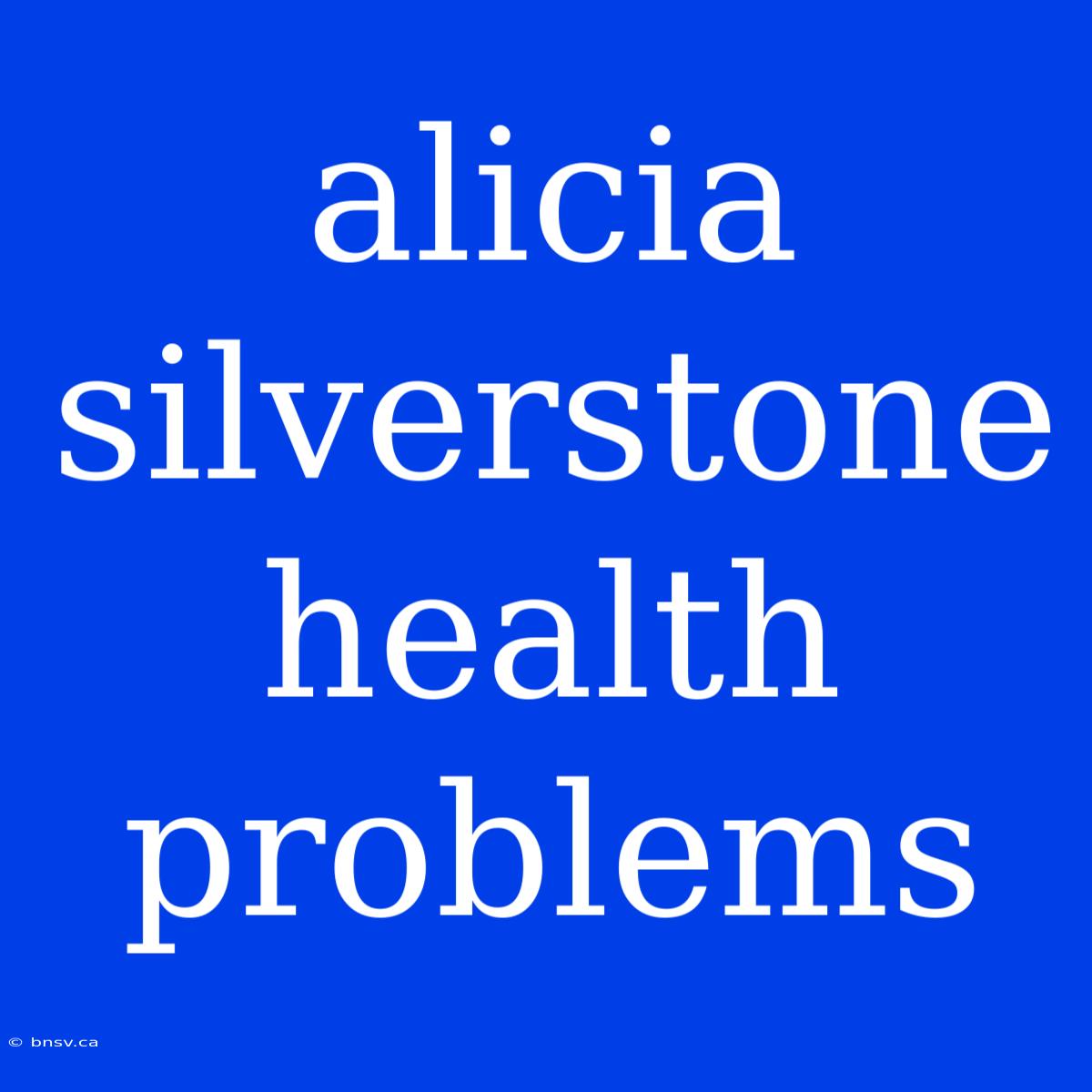 Alicia Silverstone Health Problems