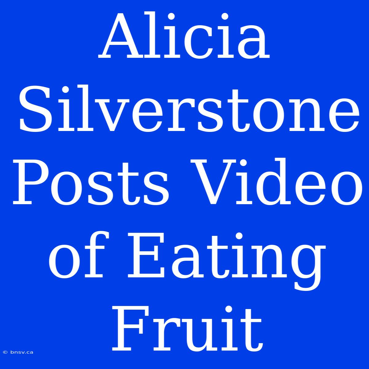 Alicia Silverstone Posts Video Of Eating Fruit