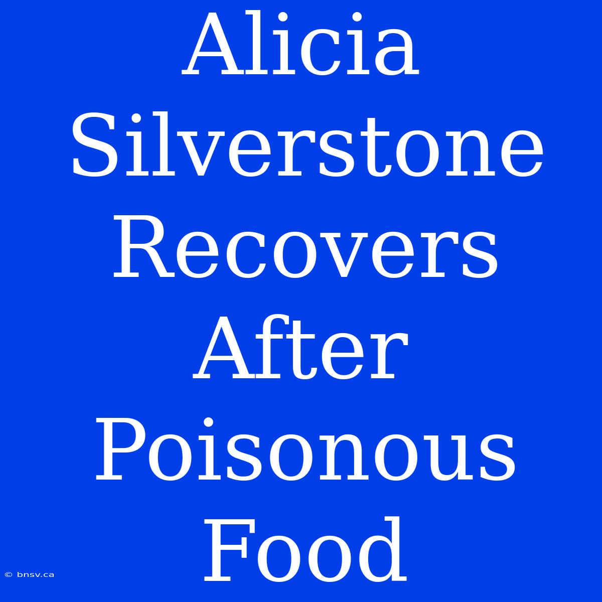 Alicia Silverstone Recovers After Poisonous Food