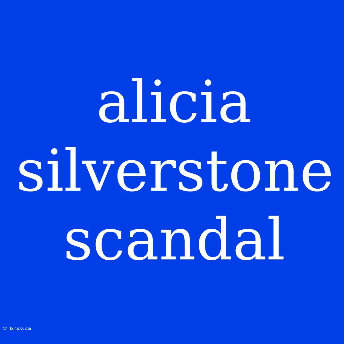 Alicia Silverstone Scandal