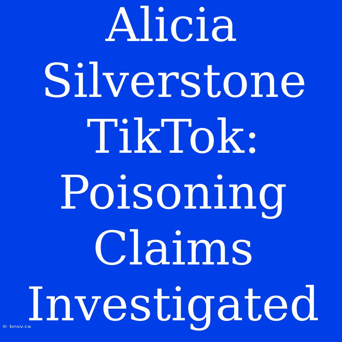 Alicia Silverstone TikTok: Poisoning Claims Investigated