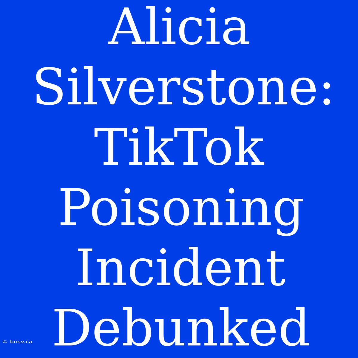 Alicia Silverstone: TikTok Poisoning Incident Debunked