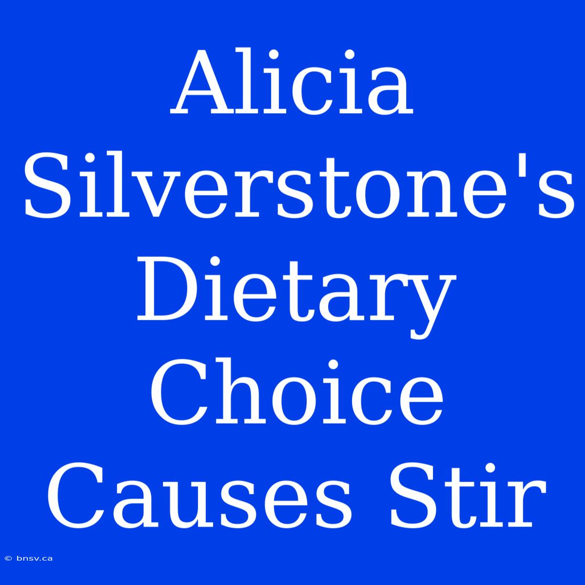 Alicia Silverstone's Dietary Choice Causes Stir