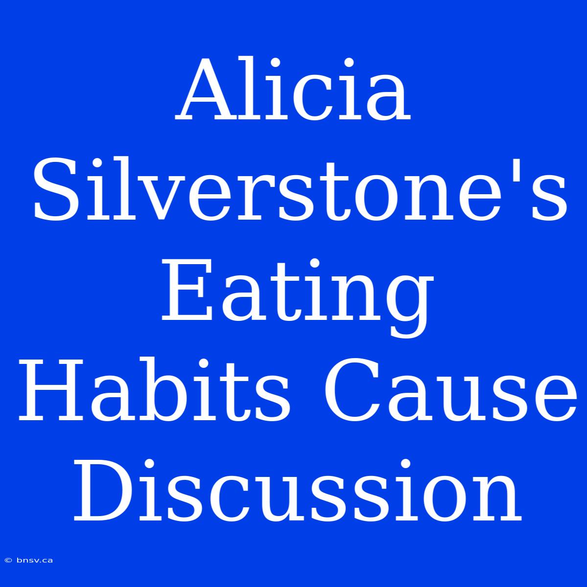 Alicia Silverstone's Eating Habits Cause Discussion