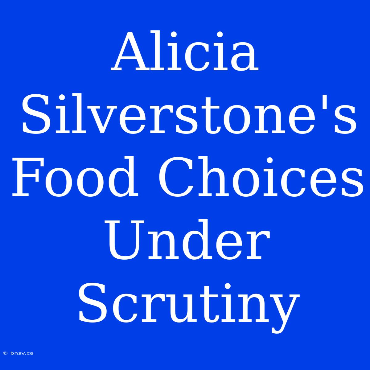 Alicia Silverstone's Food Choices Under Scrutiny