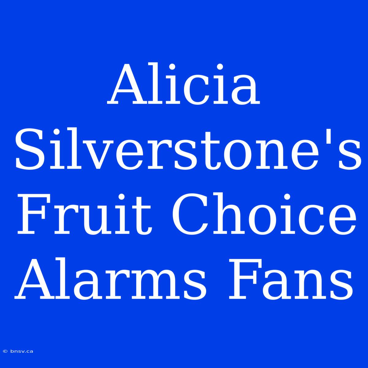 Alicia Silverstone's Fruit Choice Alarms Fans