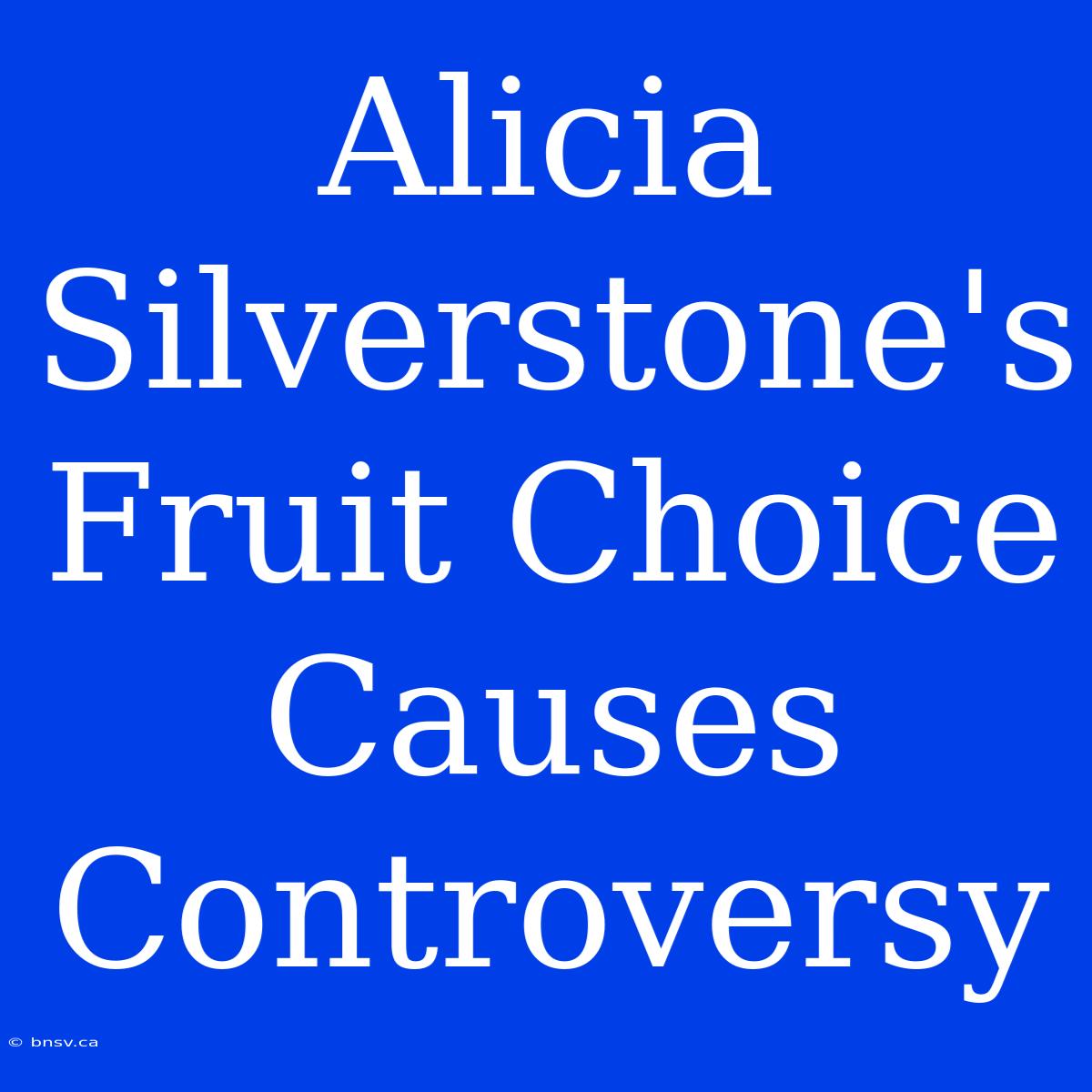 Alicia Silverstone's Fruit Choice Causes Controversy