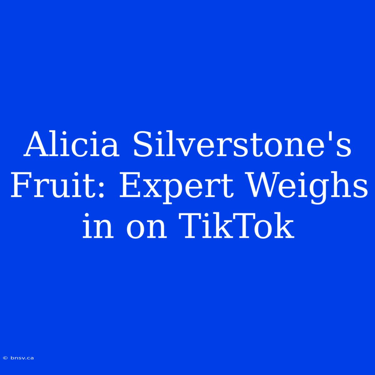 Alicia Silverstone's Fruit: Expert Weighs In On TikTok