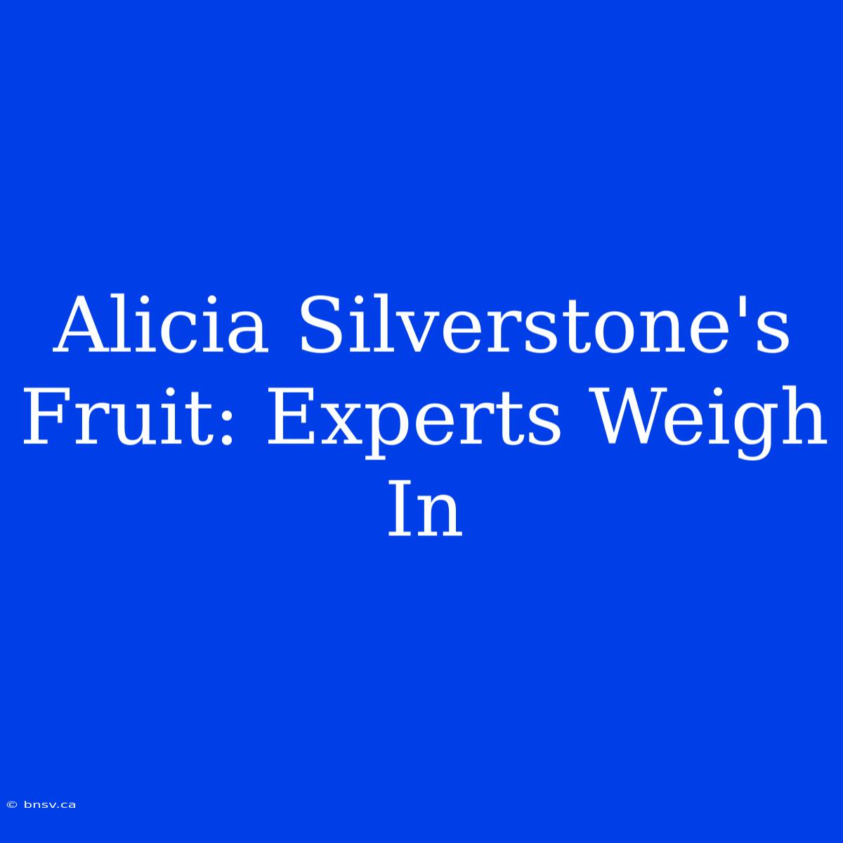 Alicia Silverstone's Fruit: Experts Weigh In