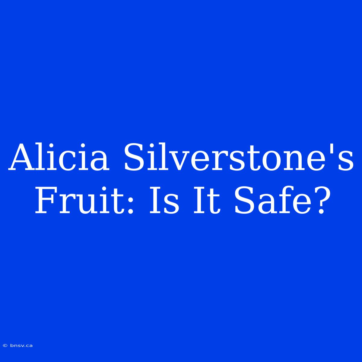 Alicia Silverstone's Fruit: Is It Safe?