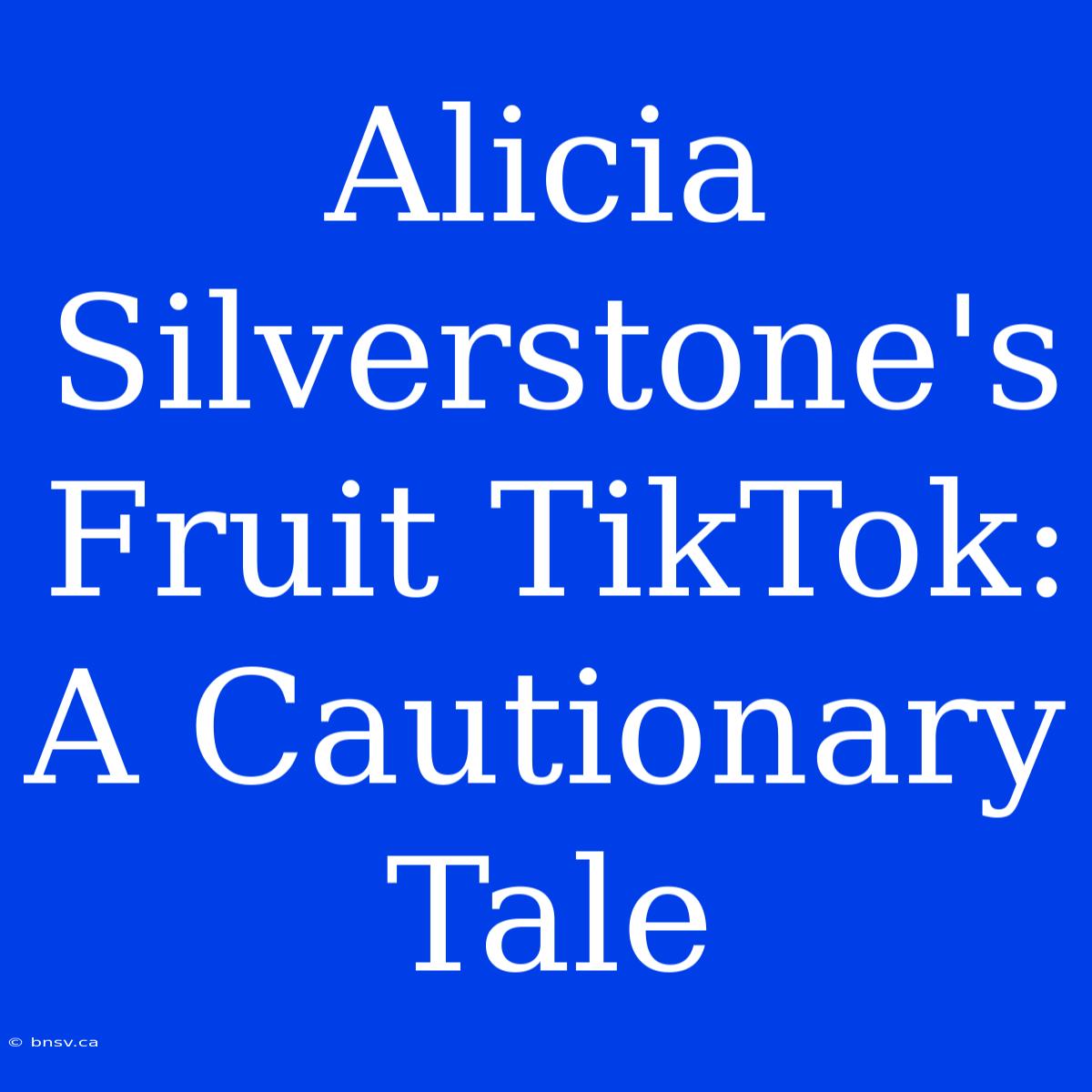 Alicia Silverstone's Fruit TikTok: A Cautionary Tale