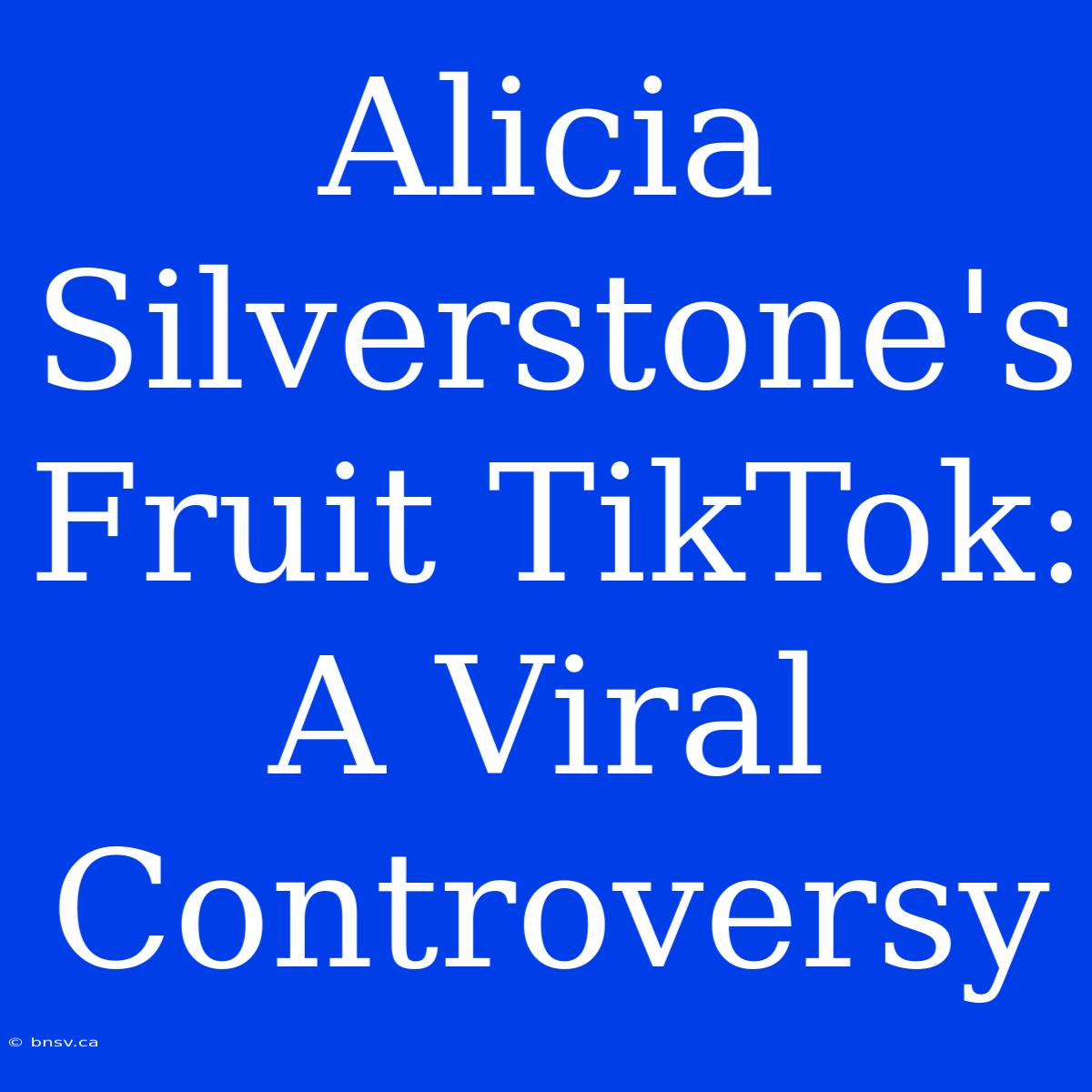 Alicia Silverstone's Fruit TikTok: A Viral Controversy