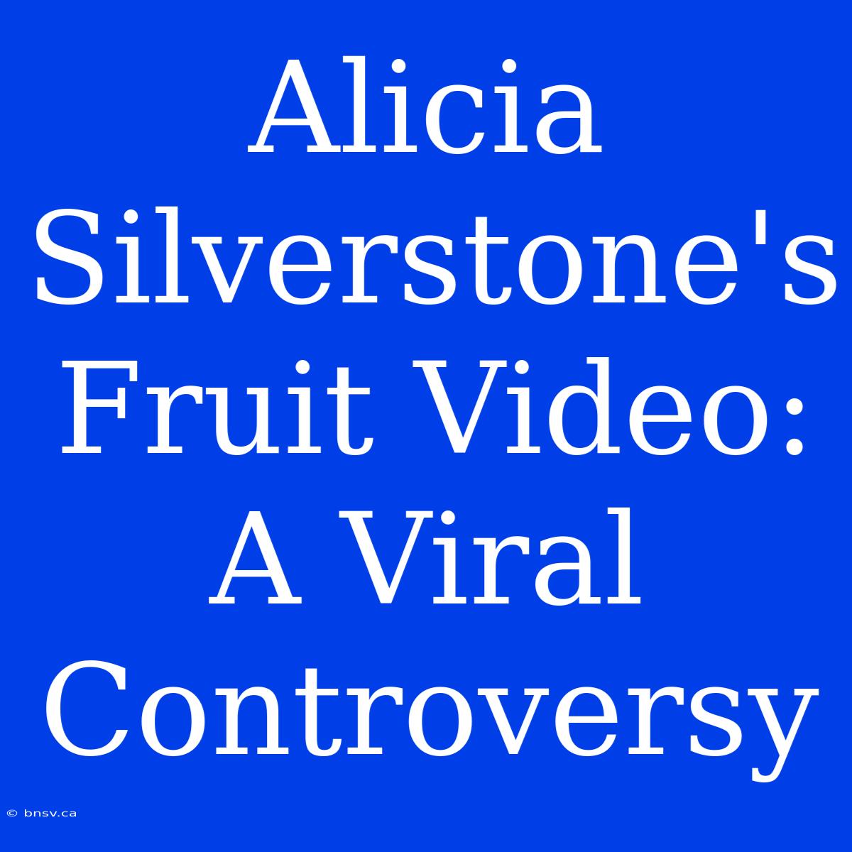 Alicia Silverstone's Fruit Video: A Viral Controversy