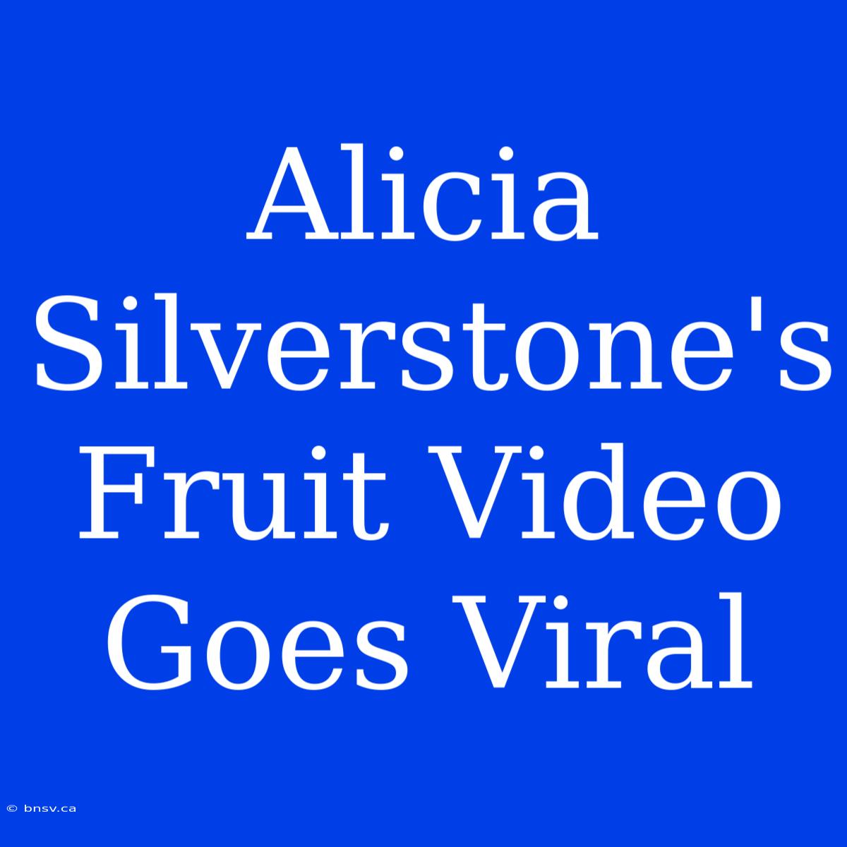 Alicia Silverstone's Fruit Video Goes Viral