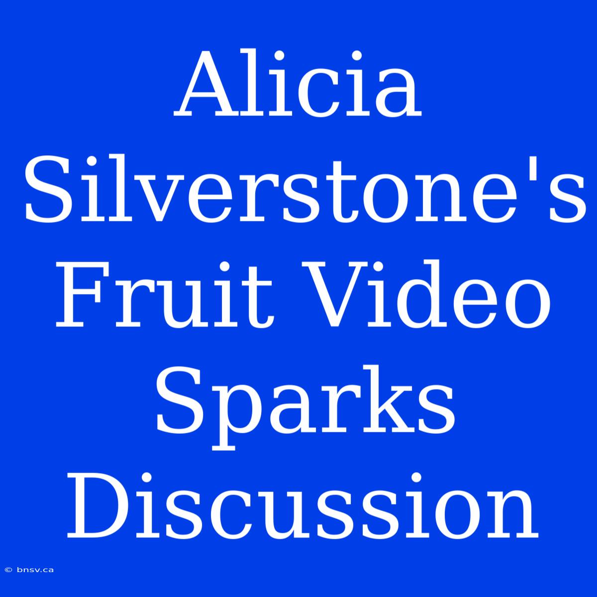 Alicia Silverstone's Fruit Video Sparks Discussion