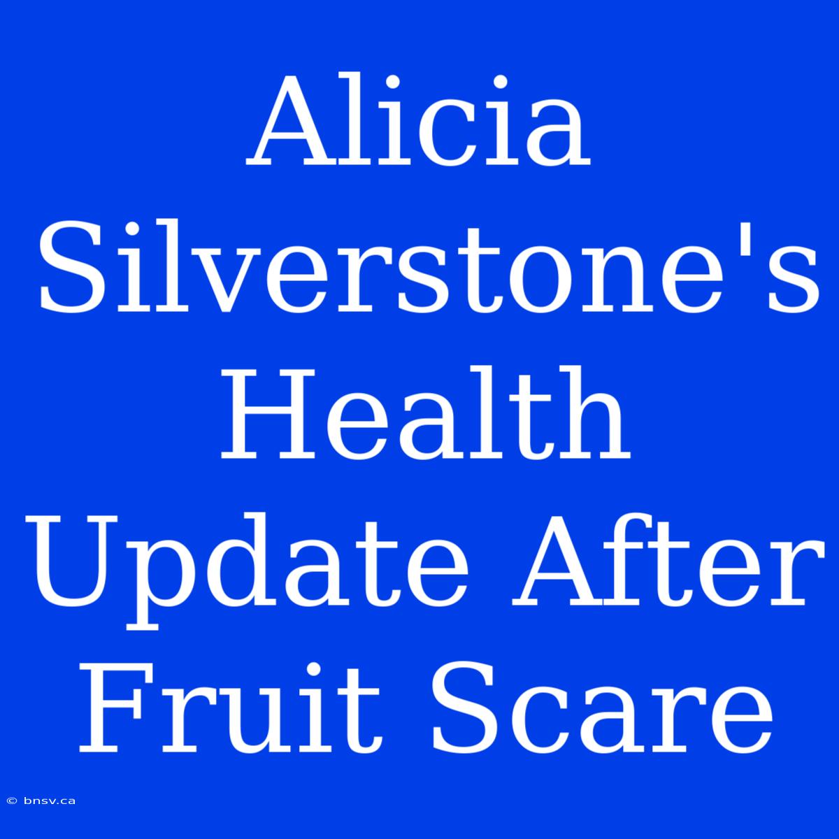 Alicia Silverstone's Health Update After Fruit Scare