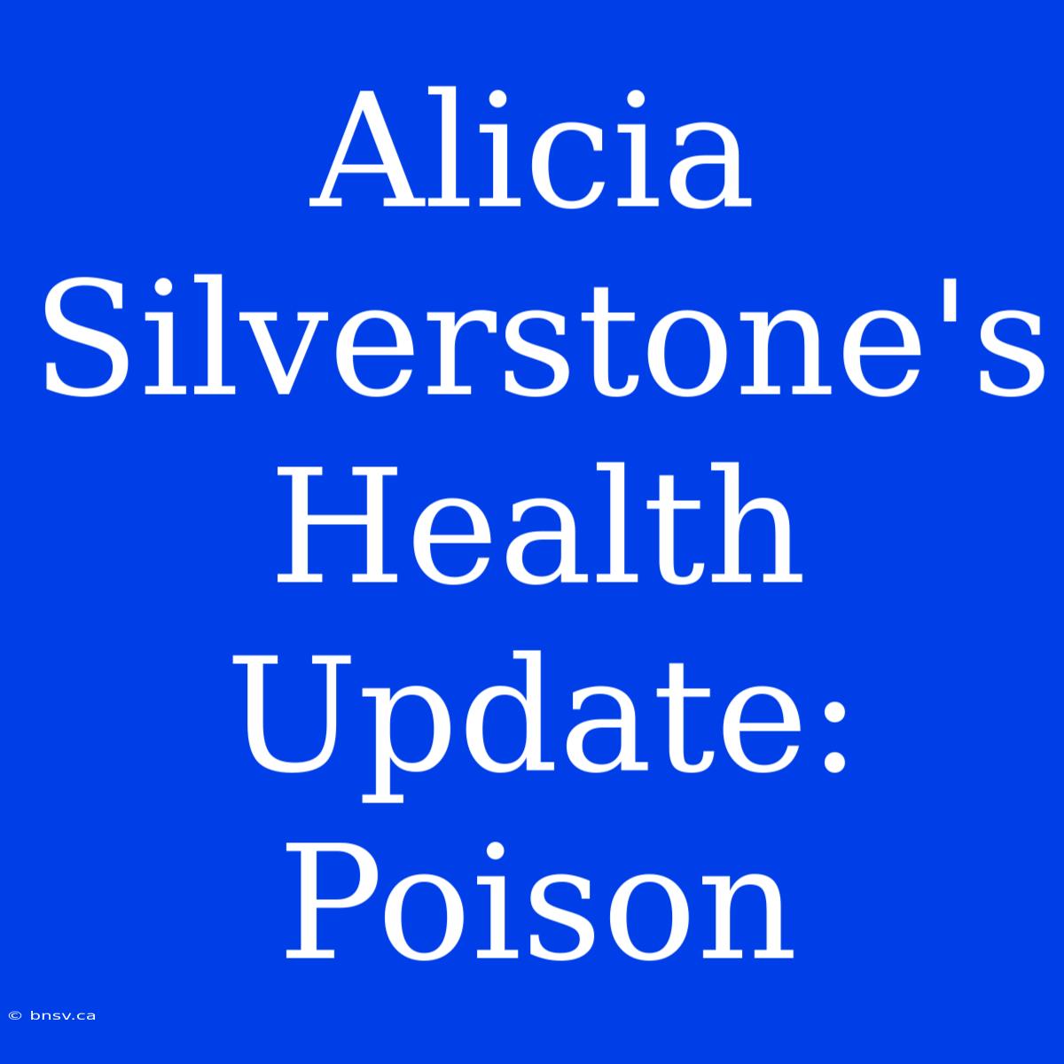 Alicia Silverstone's Health Update: Poison