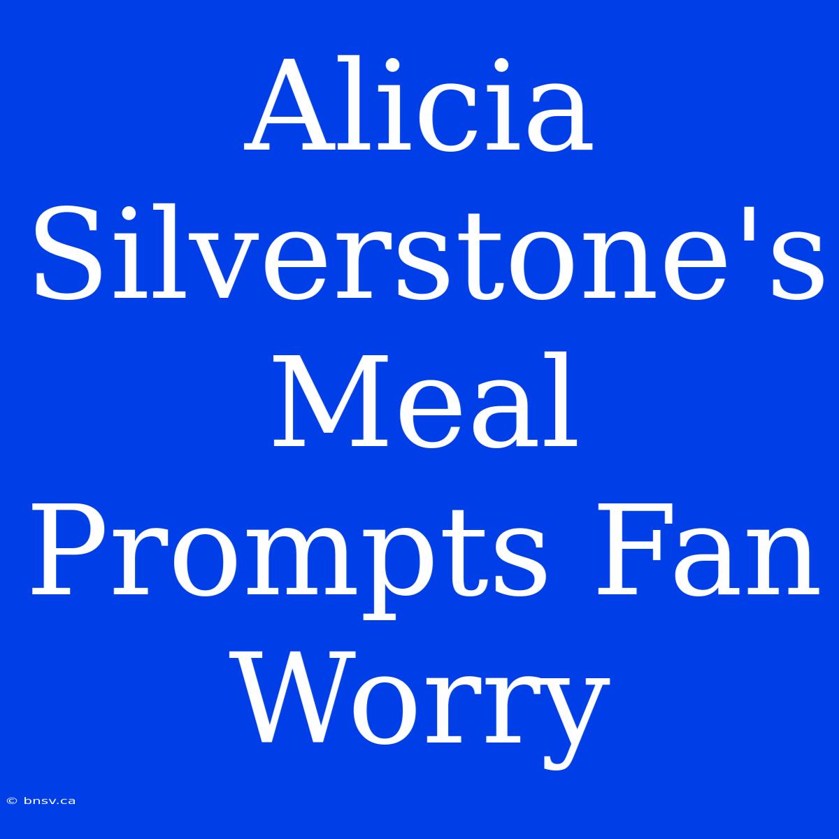 Alicia Silverstone's Meal Prompts Fan Worry