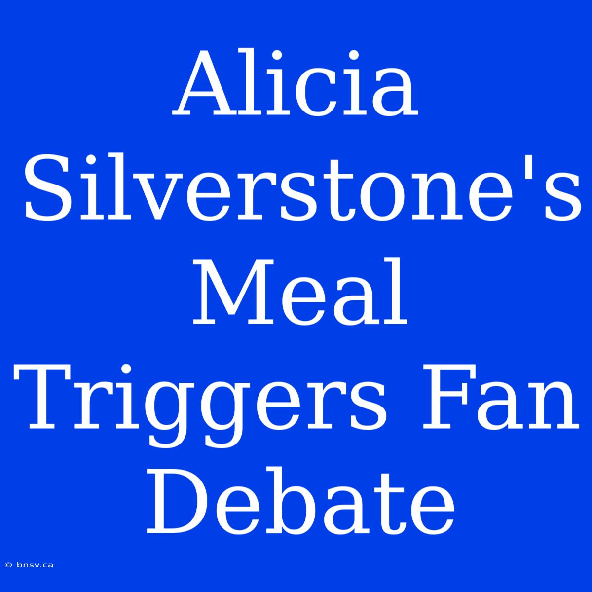 Alicia Silverstone's Meal Triggers Fan Debate