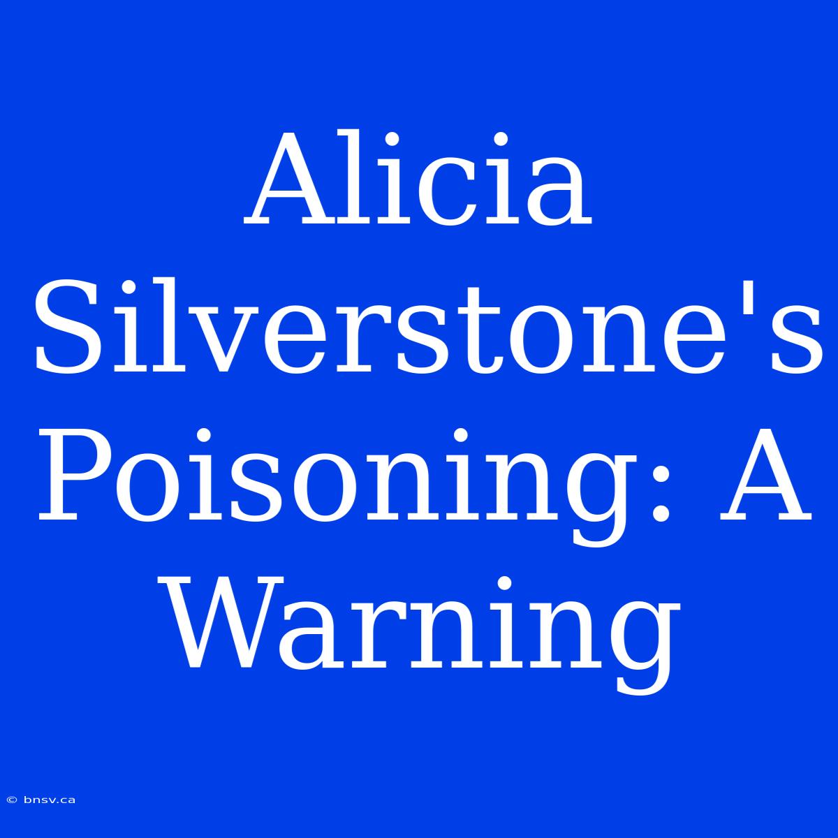 Alicia Silverstone's Poisoning: A Warning