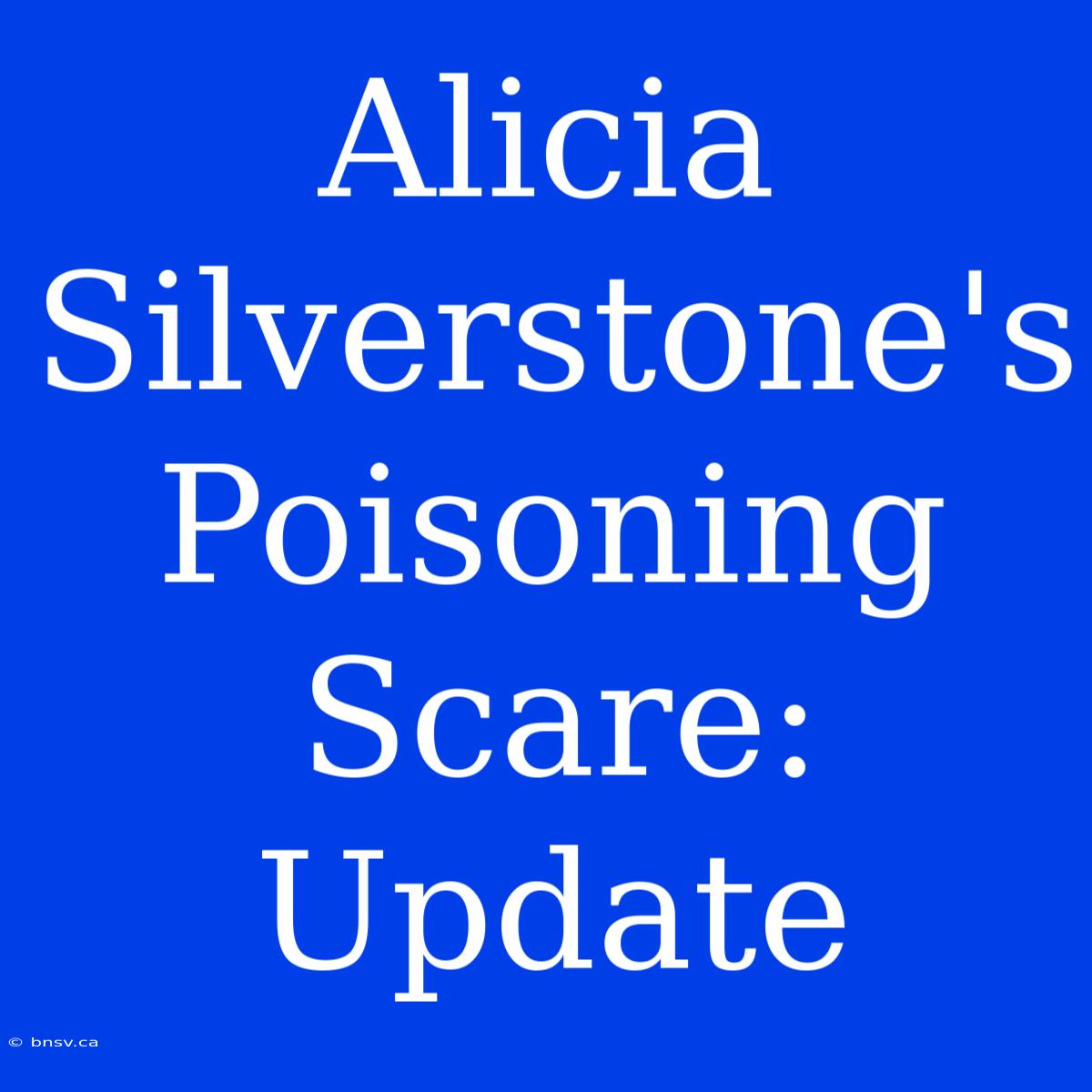 Alicia Silverstone's Poisoning Scare: Update