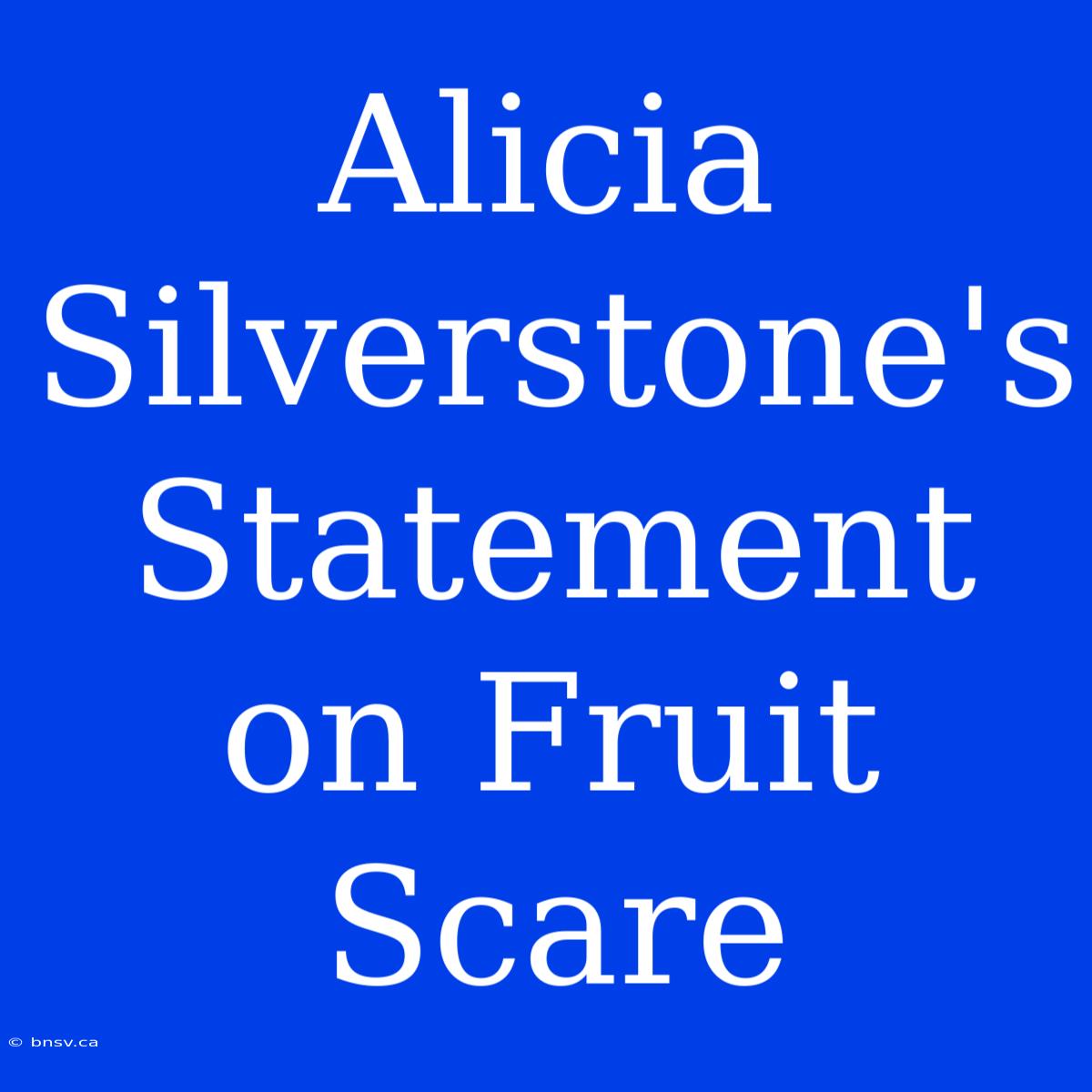 Alicia Silverstone's Statement On Fruit Scare