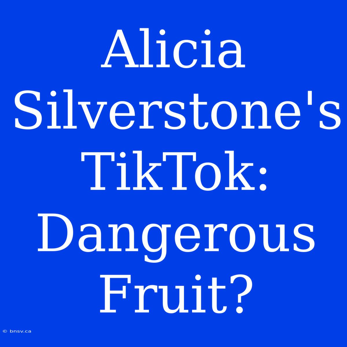 Alicia Silverstone's TikTok: Dangerous Fruit?