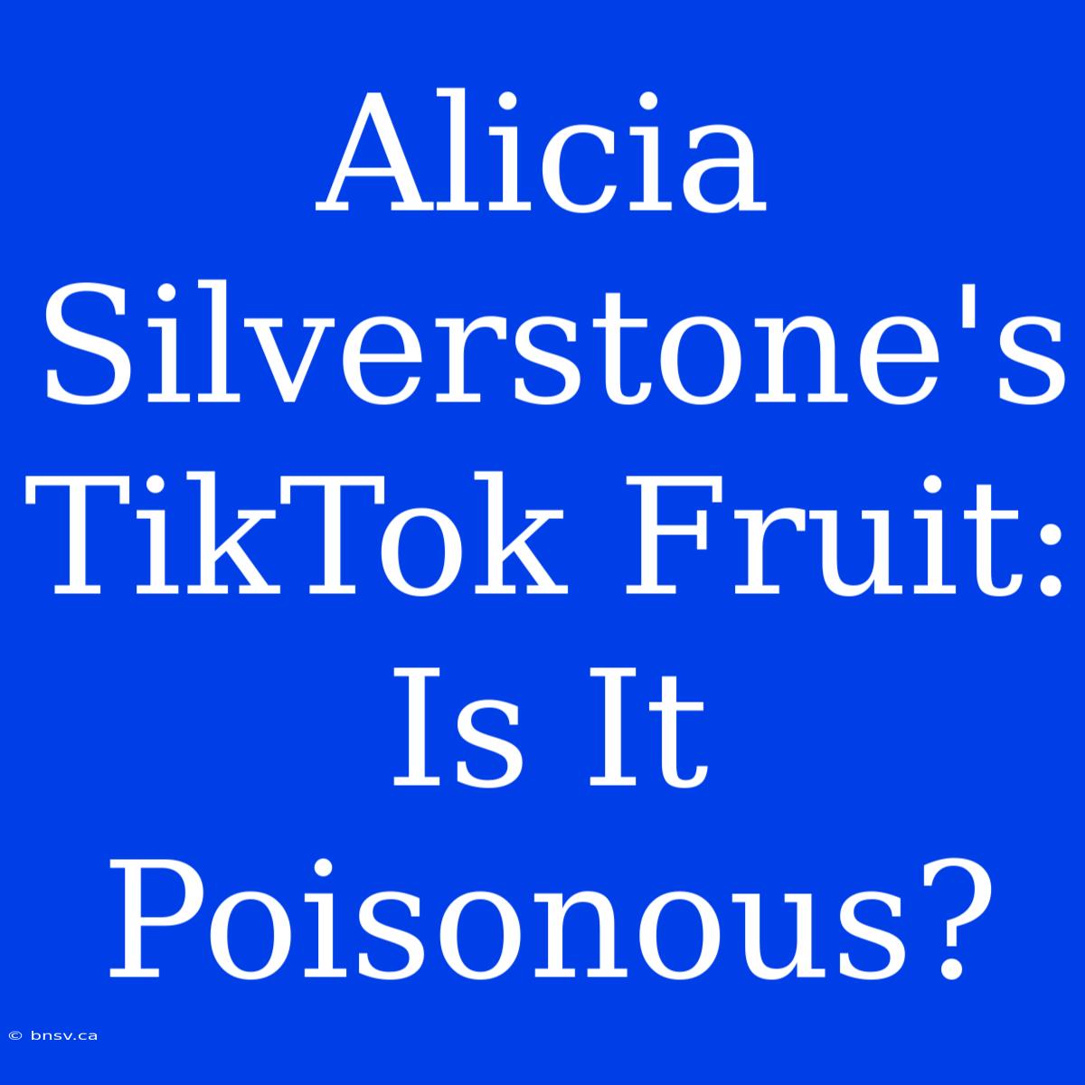 Alicia Silverstone's TikTok Fruit: Is It Poisonous?