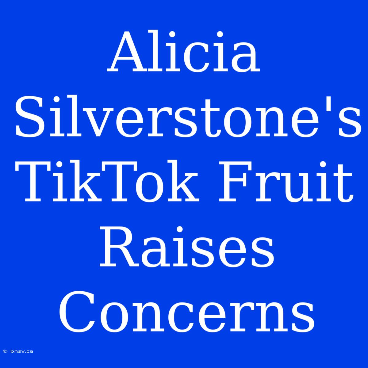 Alicia Silverstone's TikTok Fruit Raises Concerns