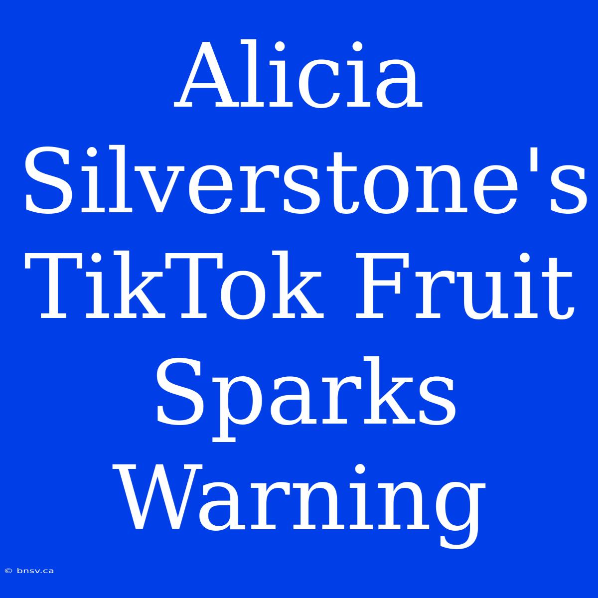 Alicia Silverstone's TikTok Fruit Sparks Warning