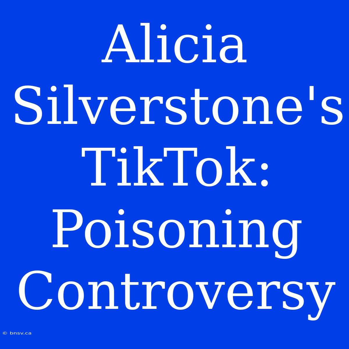 Alicia Silverstone's TikTok: Poisoning Controversy