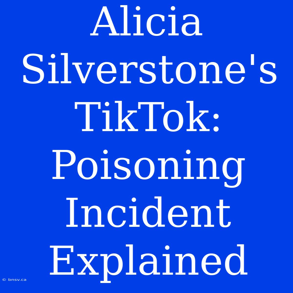 Alicia Silverstone's TikTok: Poisoning Incident Explained