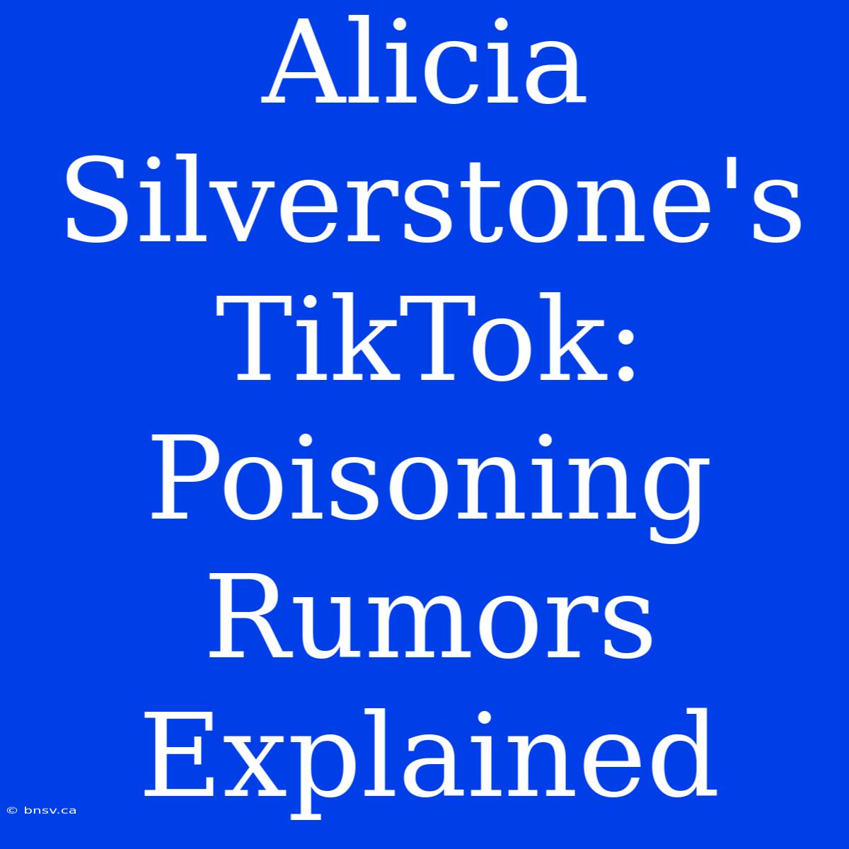 Alicia Silverstone's TikTok: Poisoning Rumors Explained