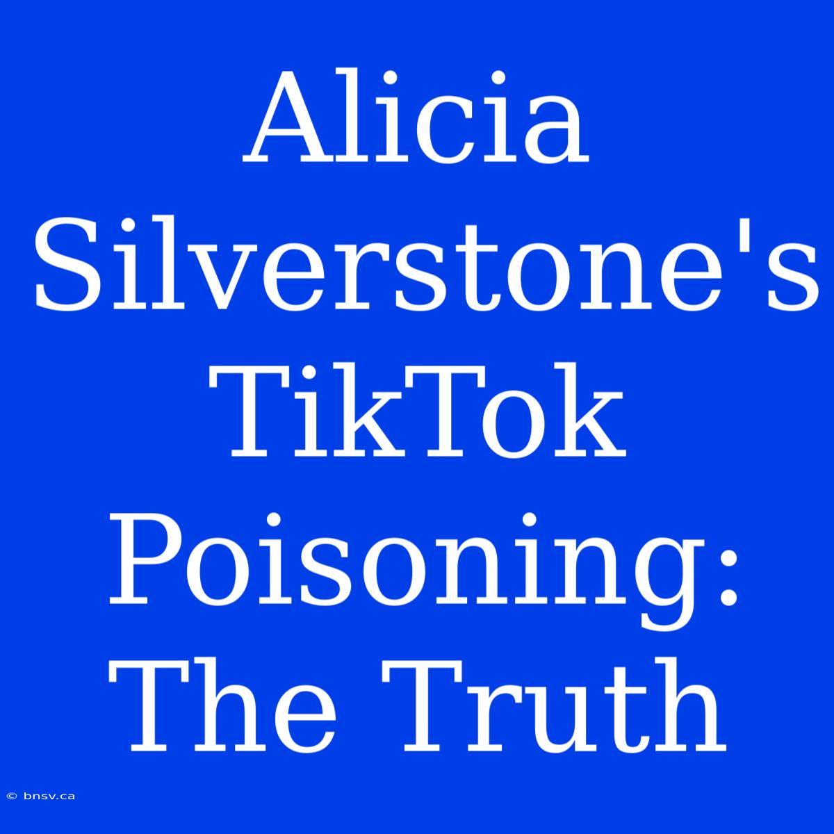 Alicia Silverstone's TikTok Poisoning: The Truth