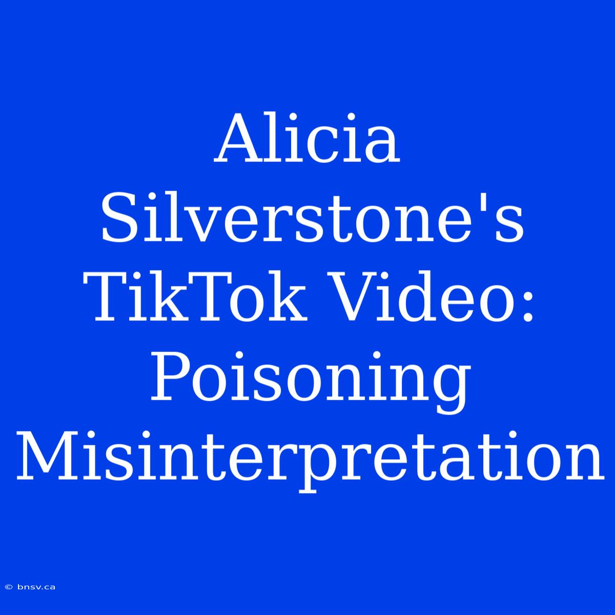 Alicia Silverstone's TikTok Video: Poisoning Misinterpretation