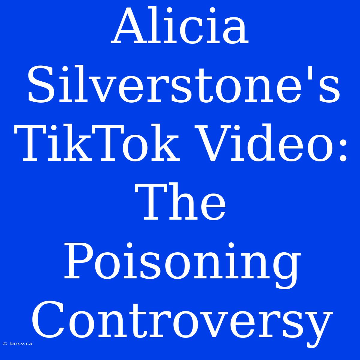 Alicia Silverstone's TikTok Video: The Poisoning Controversy