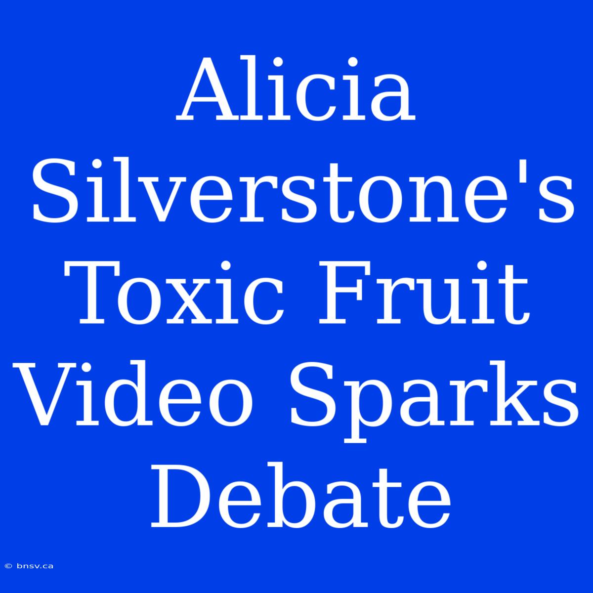 Alicia Silverstone's Toxic Fruit Video Sparks Debate