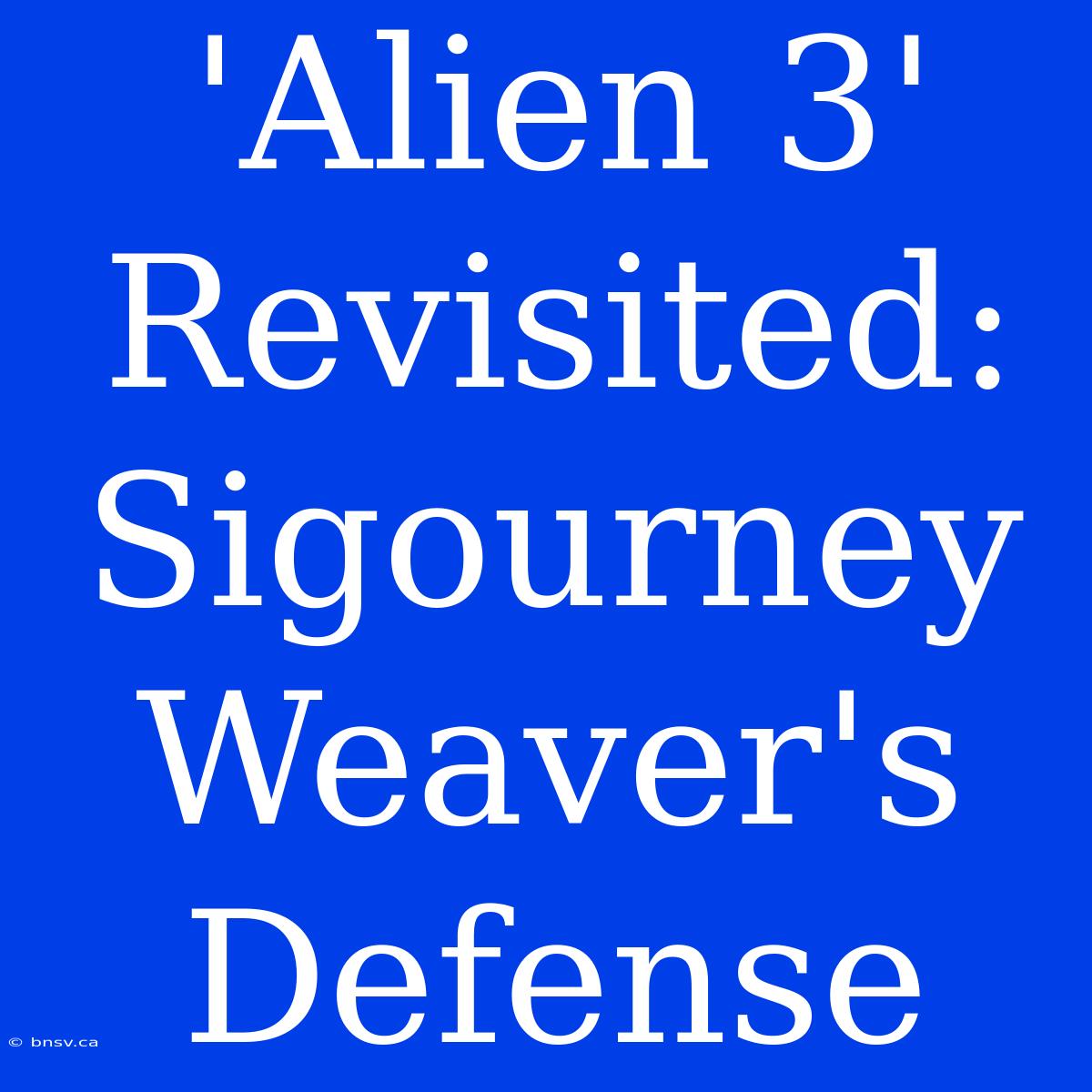 'Alien 3' Revisited: Sigourney Weaver's Defense