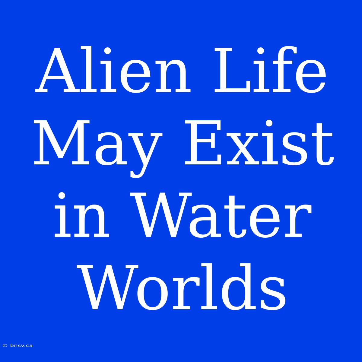 Alien Life May Exist In Water Worlds