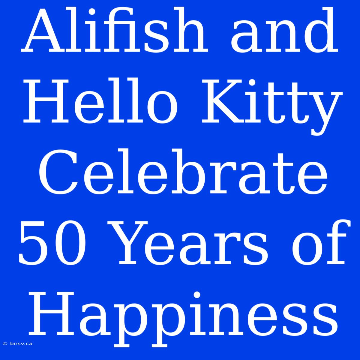 Alifish And Hello Kitty Celebrate 50 Years Of Happiness