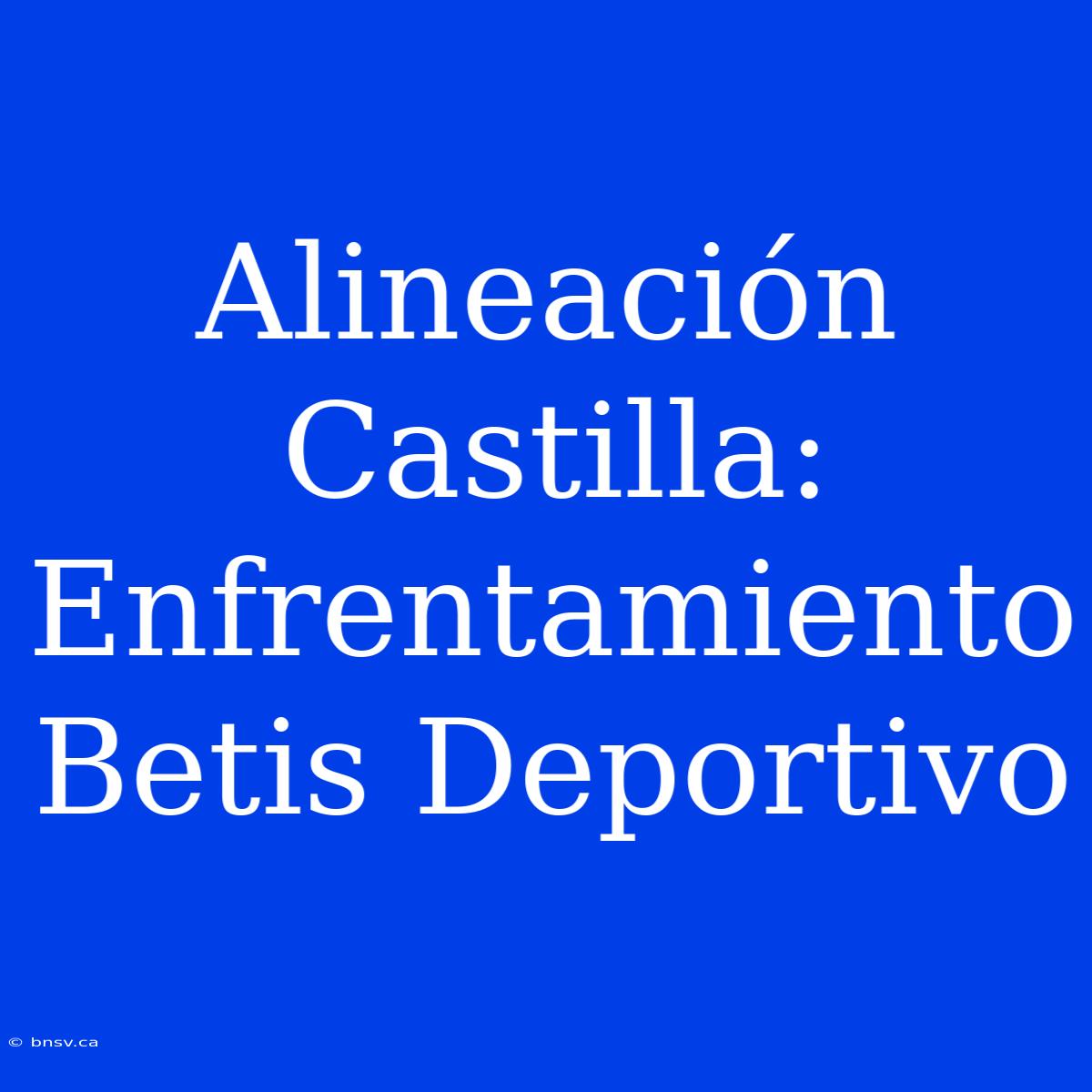 Alineación Castilla: Enfrentamiento Betis Deportivo