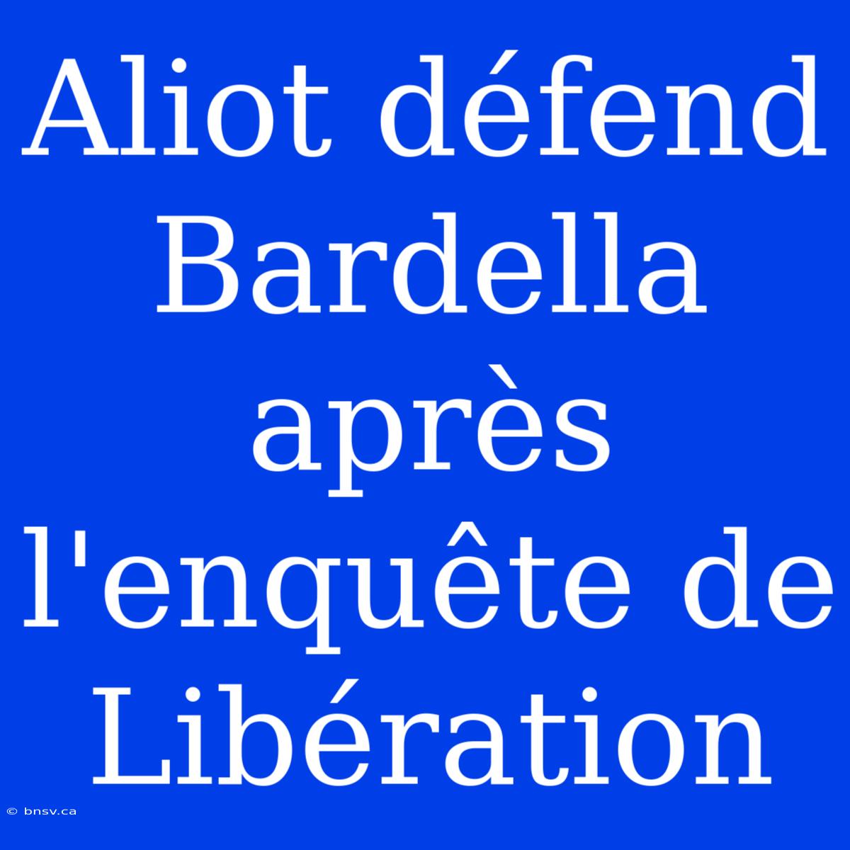 Aliot Défend Bardella Après L'enquête De Libération