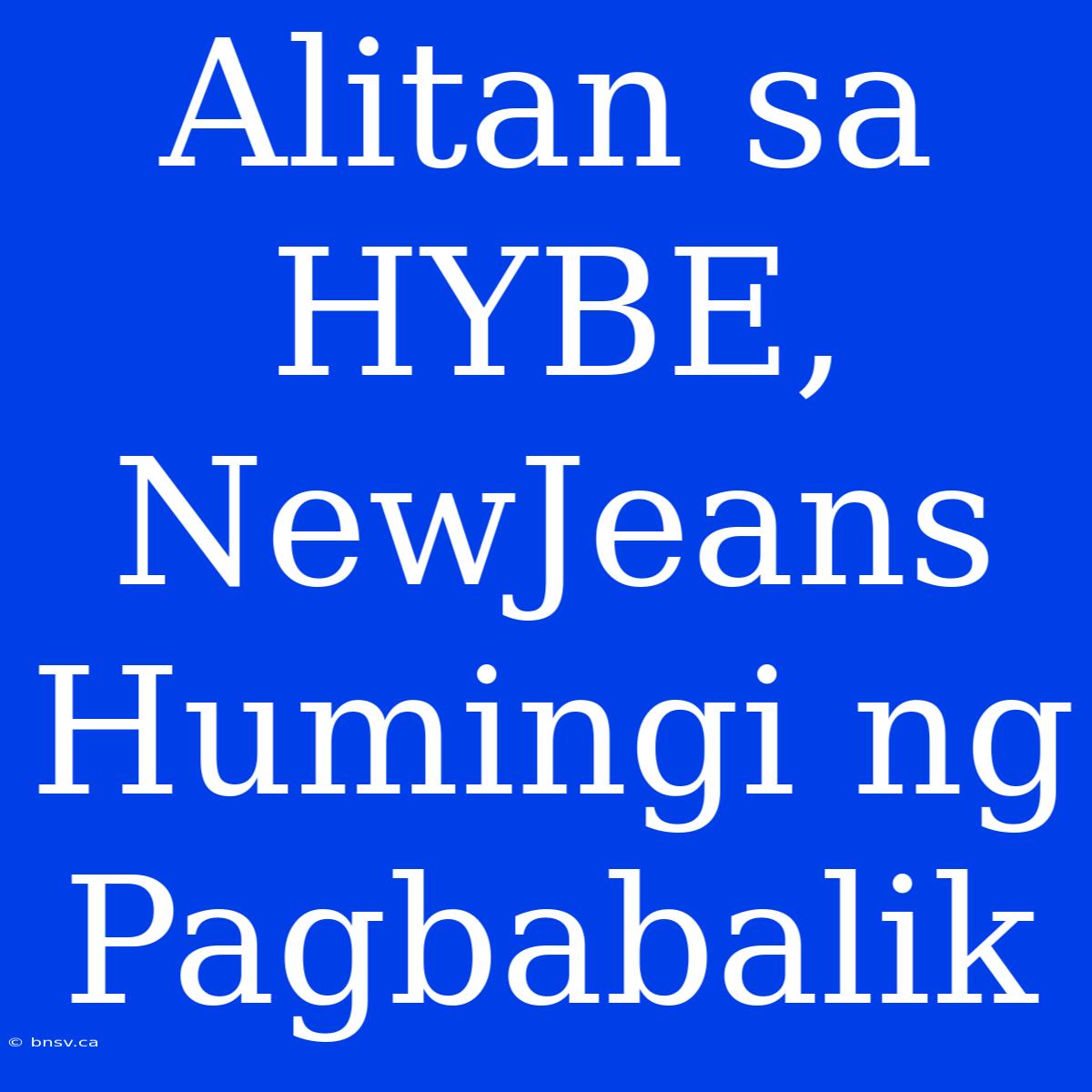 Alitan Sa HYBE, NewJeans Humingi Ng Pagbabalik