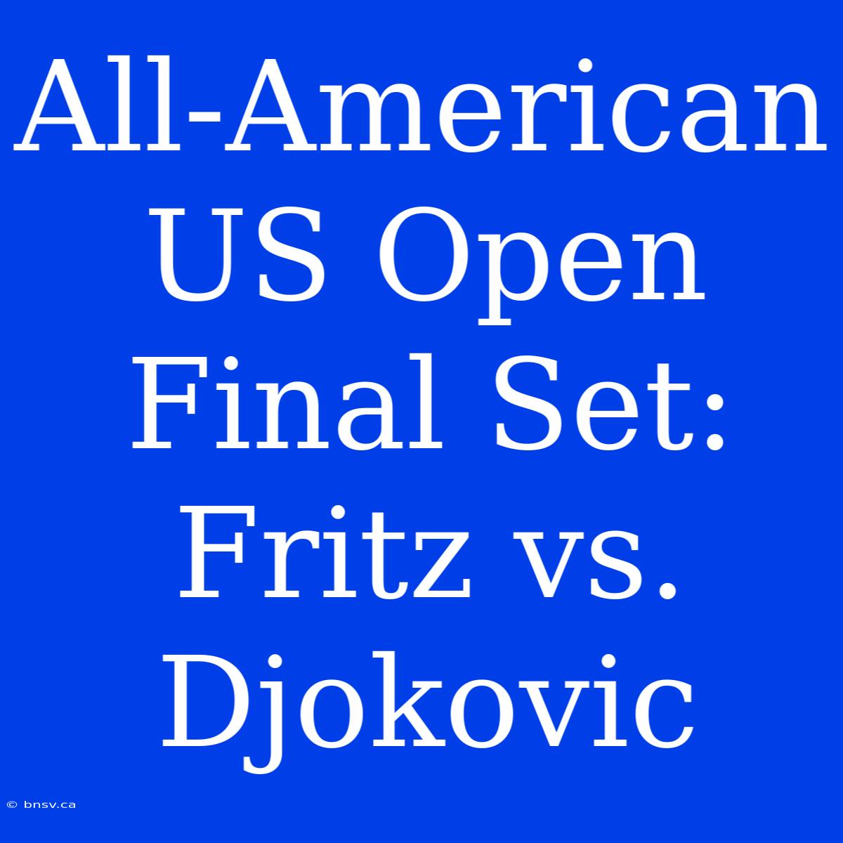 All-American US Open Final Set: Fritz Vs. Djokovic