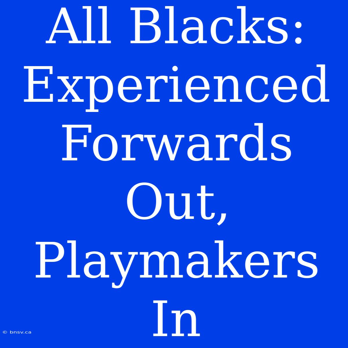 All Blacks: Experienced Forwards Out, Playmakers In