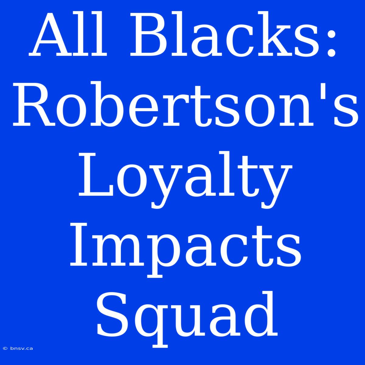 All Blacks: Robertson's Loyalty Impacts Squad