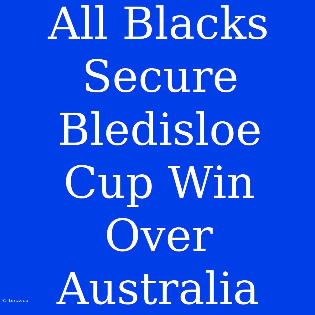 All Blacks Secure Bledisloe Cup Win Over Australia