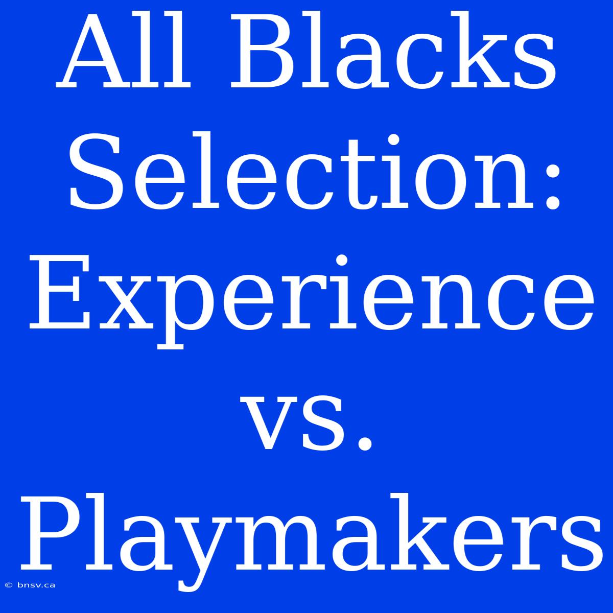 All Blacks Selection: Experience Vs. Playmakers