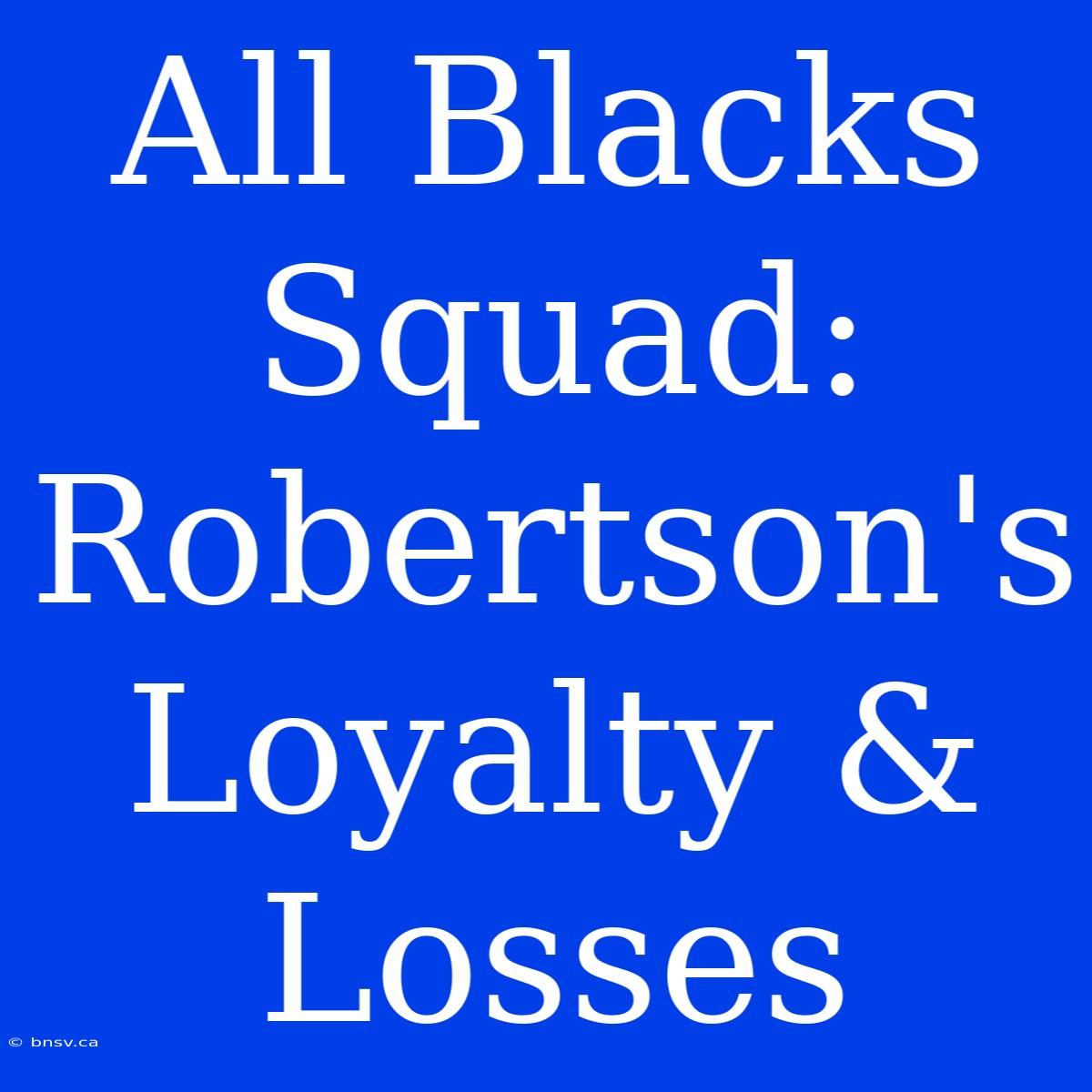 All Blacks Squad: Robertson's Loyalty & Losses