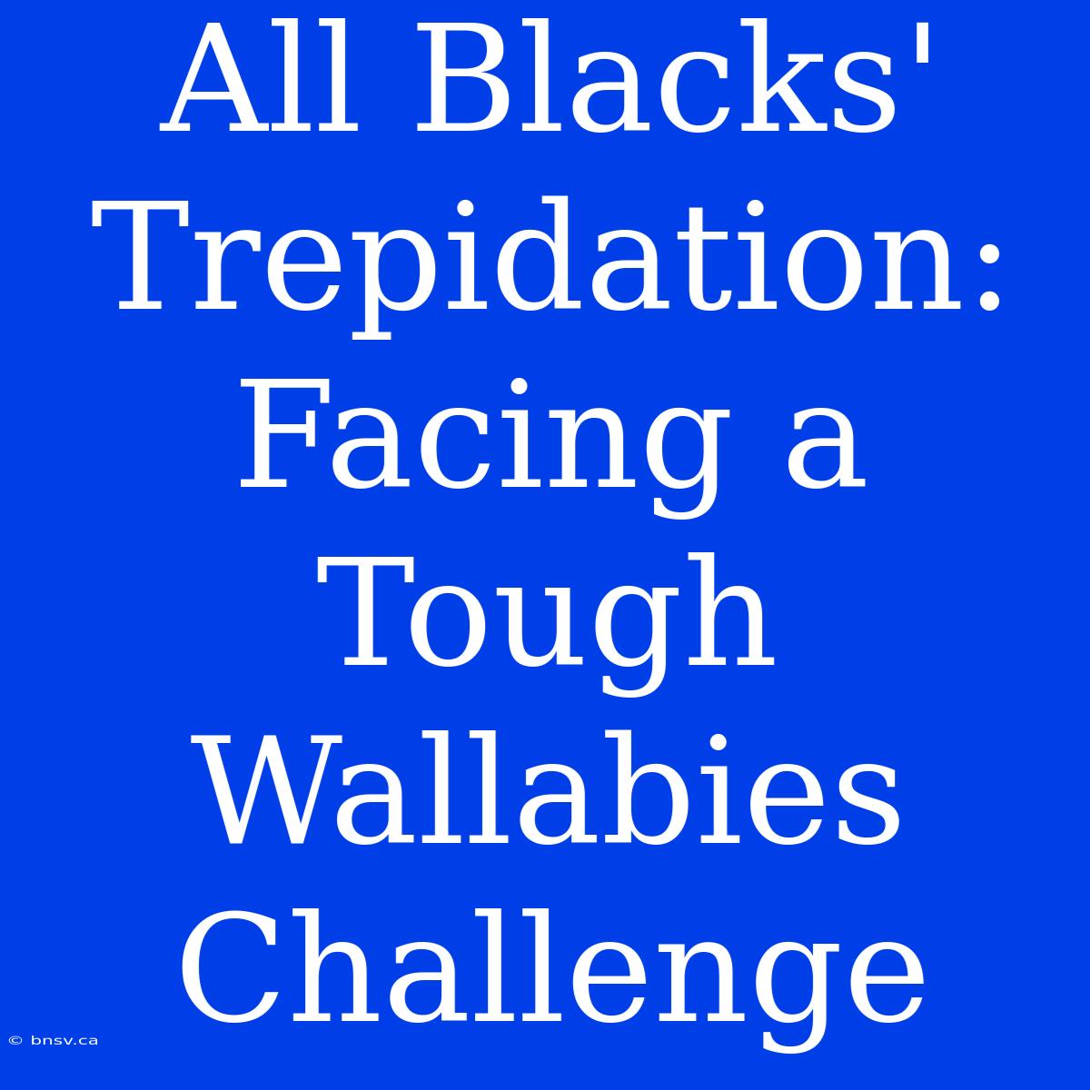 All Blacks' Trepidation: Facing A Tough Wallabies Challenge